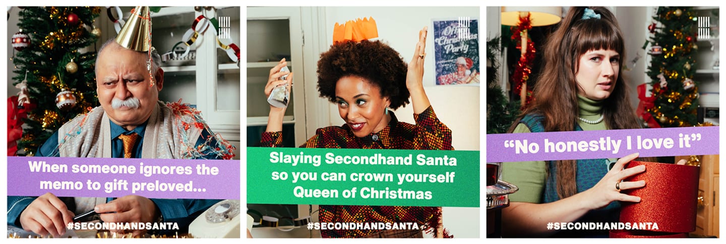 Three images in a landscape grid formation. The first image is of an older Indian man who has a gold party hat on and Christmas decorations in the background. He looks annoyed. There is text across the image that says 'When someone ignores the memo to gift preloved.' The second image is of a young black woman with an orange Christmas cracker hat on her head. She is smiling and looking away from the camera. There is text across the image that says 'Slaying Secondhand Santa so you can crown yourself Queen of Christmas'. The last image is of a young white woman who looks confused while holding a gift. The text across the image says 'No honestly I love it'. All the images have the #SecondhandSanta across the bottom.